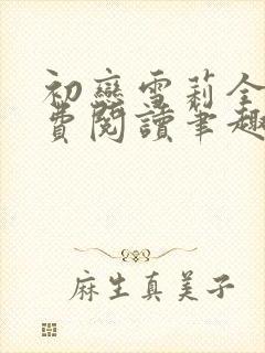 初恋雪莉全文免费阅读笔趣阁无弹窗