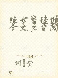 绝世医后倾天下全文免费阅读