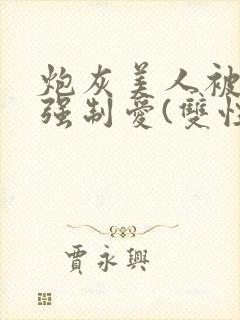 炮灰美人被疯批强制爱(双性/