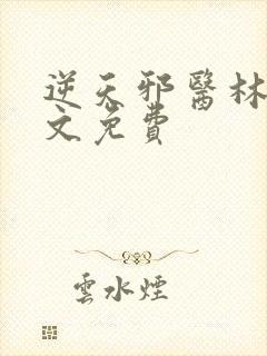 逆天邪医林辰全文免费