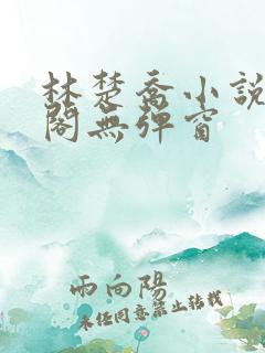 林楚乔小说笔趣阁无弹窗