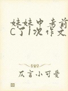 妹妹中考前让我C了1次作文啊