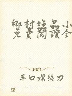 乡村绝品小神医免费阅读全文