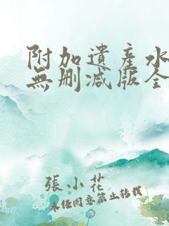 附加遗产水千丞无删减版全文在线阅读