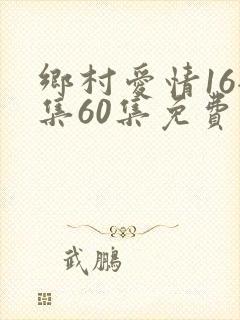乡村爱情16全集60集免费观看