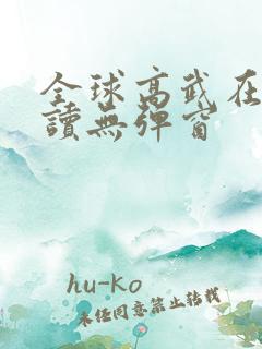 全球高武在线阅读无弹窗