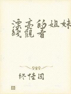 漂亮的姐妹们在线观看