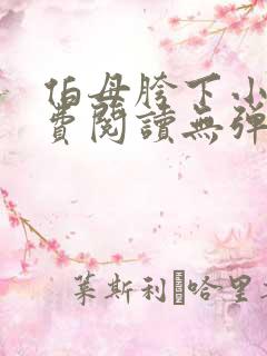 伯母胯下小说免费阅读无弹窗笔趣阁