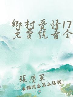 乡村爱情17部免费观看全集高清