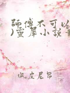 师傅不可以(限)灵犀小说笔趣阁