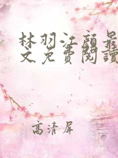 林羽江颜最新全文免费阅读