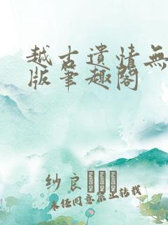 越古遗情无删减版笔趣阁