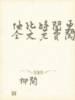 他比时间更深情全文免费阅读无弹窗笔趣阁