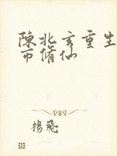 陈北玄重生之都市修仙