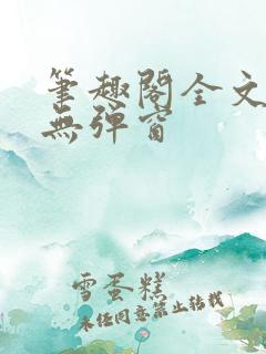 笔趣阁全文阅读无弹窗