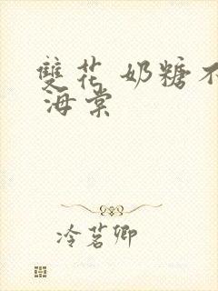 双花 奶糖不甜 海棠