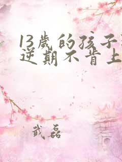 13岁的孩子叛逆期不肯上学怎么办?
