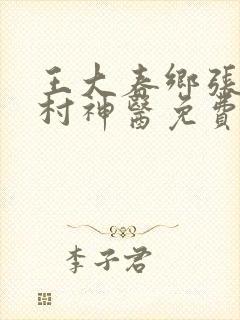 王大春乡张桂香村神医免费完整
