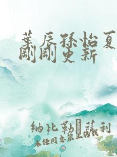 叶辰孙怡夏若雪刚刚更新