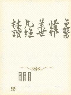 林凡叶惜免费阅读绝世邪医