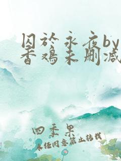 囚于永夜by麦香鸡未删减免费阅读
