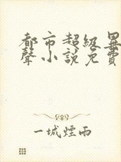 都市超级异能有声小说免费收听