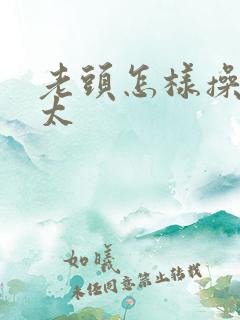 老头怎样操老太太