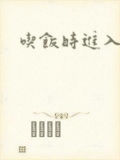 吃饭时进入女主