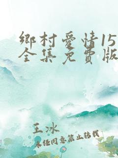 乡村爱情15部全集免费版第1集