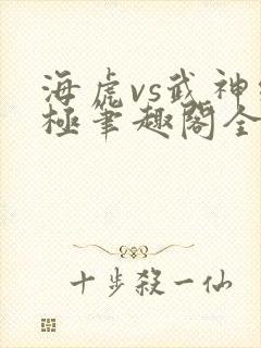 海虎vs武神终极笔趣阁全文免费阅读