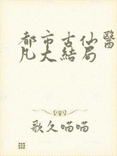 都市古仙医叶不凡大结局