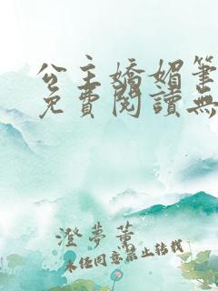 公主娇媚笔趣阁免费阅读无弹窗