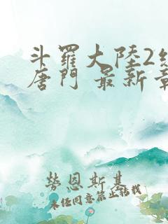 斗罗大陆2绝世唐门 最新章节 无弹窗