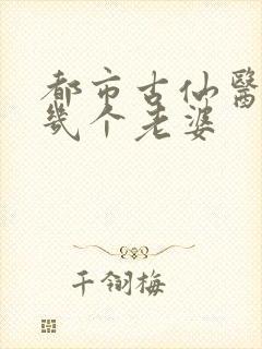 都市古仙医男主几个老婆