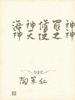 海神修罗神罗刹神天使之神,谁最厉害