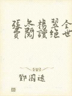 张冬杨翠全文免费阅读绝世小仙医