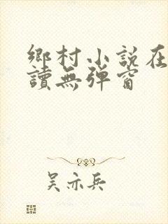 乡村小说在线阅读无弹窗
