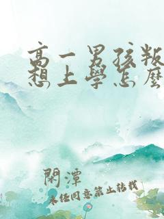 高一男孩叛逆不想上学怎么办