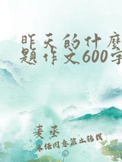 昨天的什么半命题作文600字