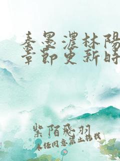 秦墨浓林阳最新章节更新时间