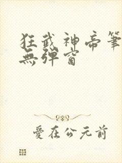 狂武神帝笔趣阁无弹窗