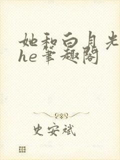 她和白月光男神he笔趣阁
