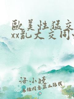 欧美性猛交xxxx乱大交同性生