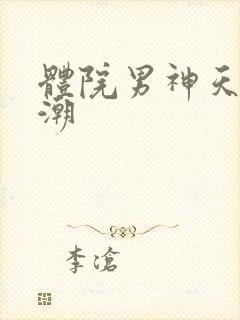 体院男神天海归潮