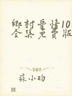 乡村爱情10部全集免费版全