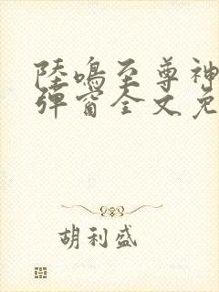 陆鸣至尊神殿无弹窗全文免费阅读