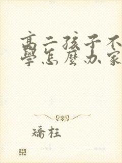 高二孩子不想上学怎么办家长怎么开导
