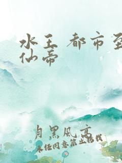 水王 都市至尊仙帝