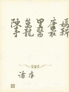 陈万里唐嫣然妙手龙医最新章节更新内容