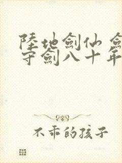 陆地剑仙 剑阁守剑八十年